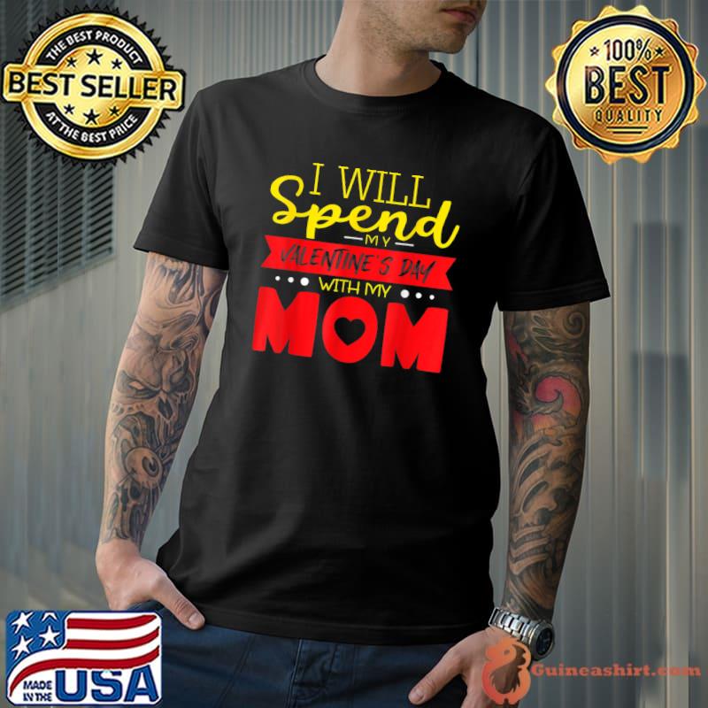 I Will Spend My Valentine Day With My Mom Valentines Day T-Shirt