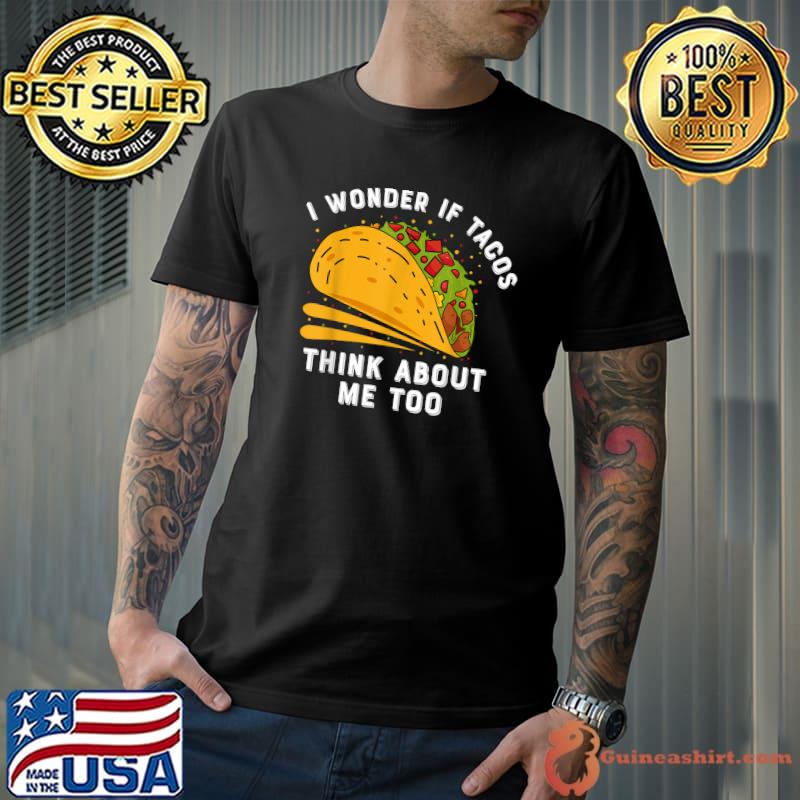 I Wonder If Tacos Think About Me Too Taco Art Tacos Mexican Food Fiesta Humor T-Shirt