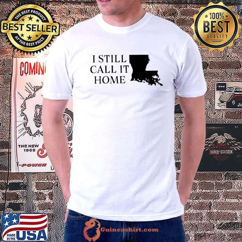 Louisiana I Still Call It Home Shirt