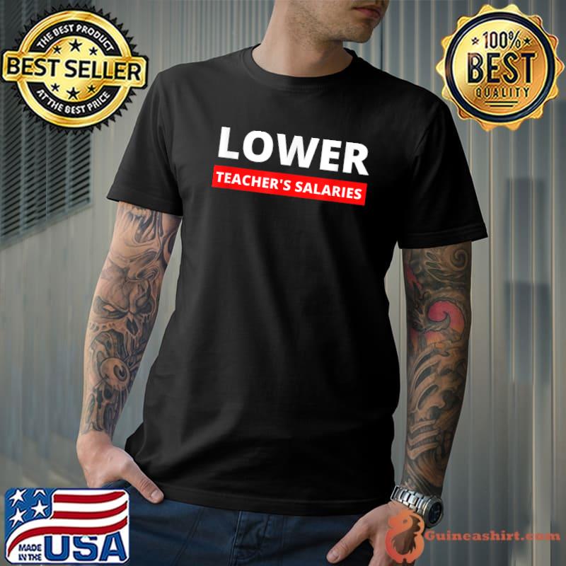 Lower teacher's salaries sarcastic educators T-Shirt