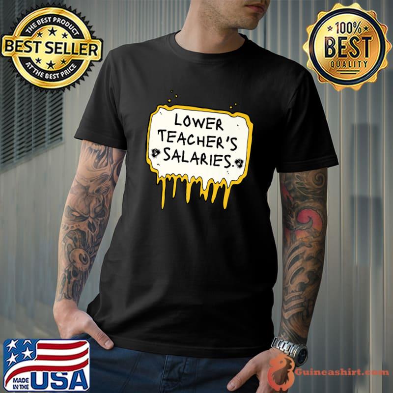Lower Teacher's Salaries Tee T-Shirt