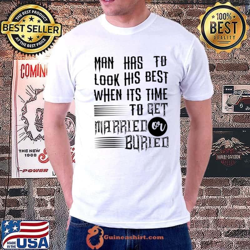 Men best look his best when its time to get married buried T-Shirt