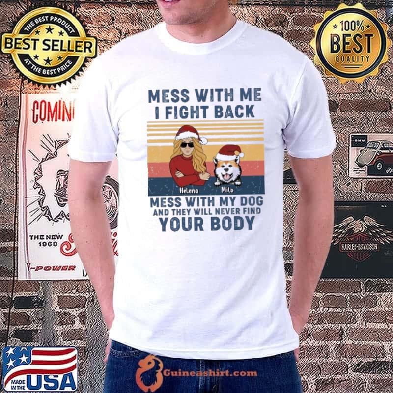 Mess With Me I Fight Back MEss With My Dog And They Will Never Find Your Body Vintage Shirt