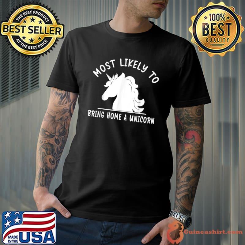 Most Likely To Bring Home A Unicorn Cute Unicorn Lovers T-Shirt