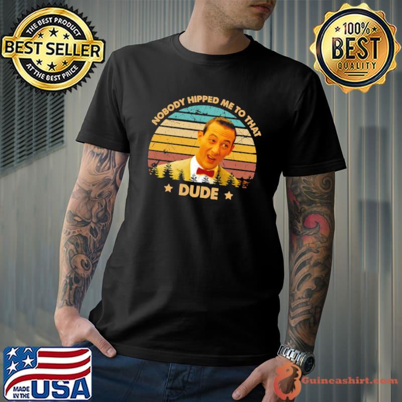 Nobody hipped me to that dude retro pee wee's big adventure films classic shirt