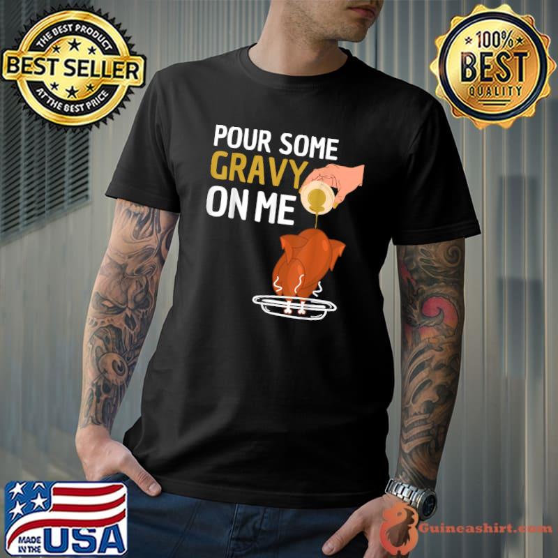 Pour Some Gravy On Me Happy Turkey Day Thanksgiving T-Shirt
