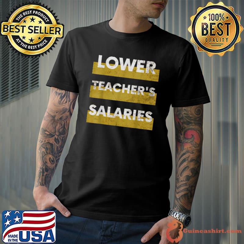 Sarcastic Lower Teacher's Salaries Tee T-Shirt