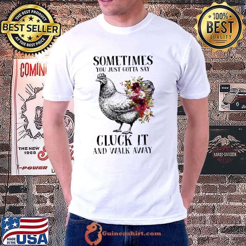 Sometimes You Just Gotta Say Cluck It And Walk Away Chicken Flower Shirt