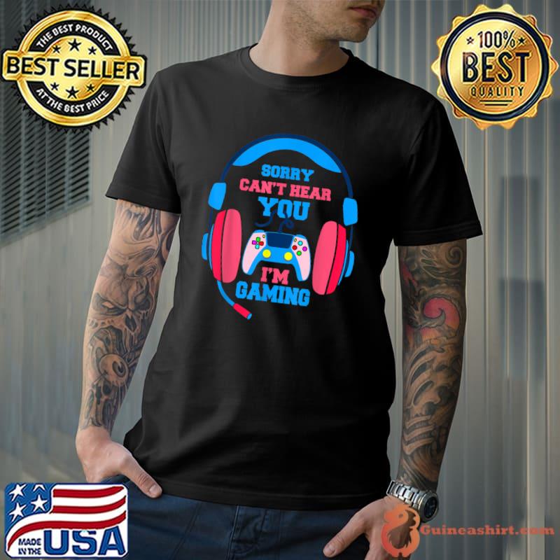 Sorry Can't Hear You I'm Gaming Controller Video Gamer T-Shirt