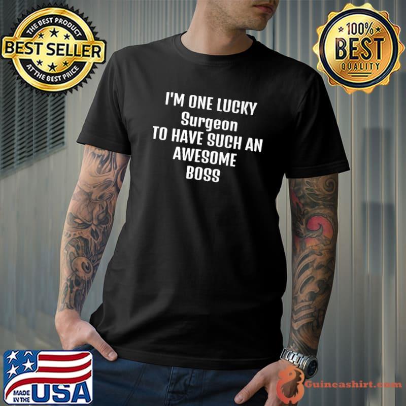 Surgeon one lucky have such an awesome boss sarcastic quote saying T-Shirt