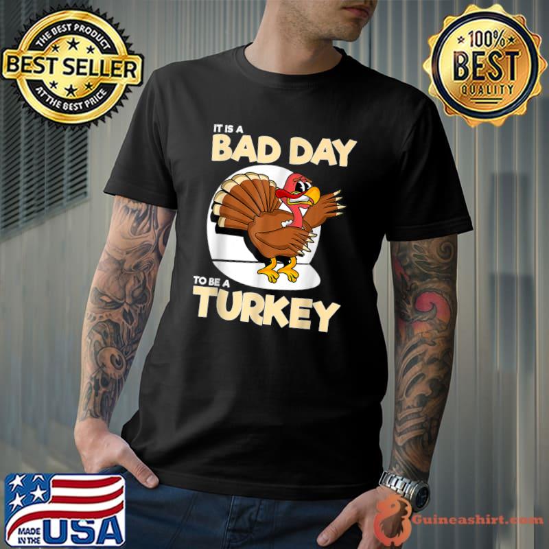 Thanksgiving It Is A Bad Day To Be A Turkey T-Shirt