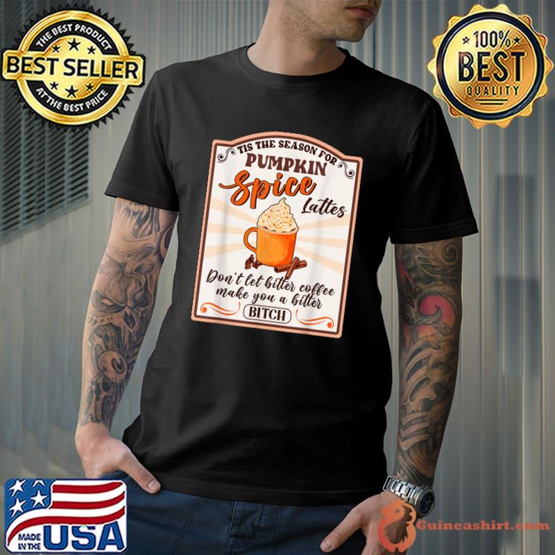 Tis The Season For Pumpkin Spice Lattes Bitter Coffee T-Shirt