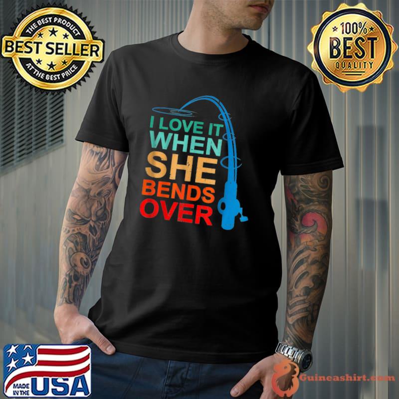 Vintage I Love It When She Bends Overs Fisherman T-Shirt