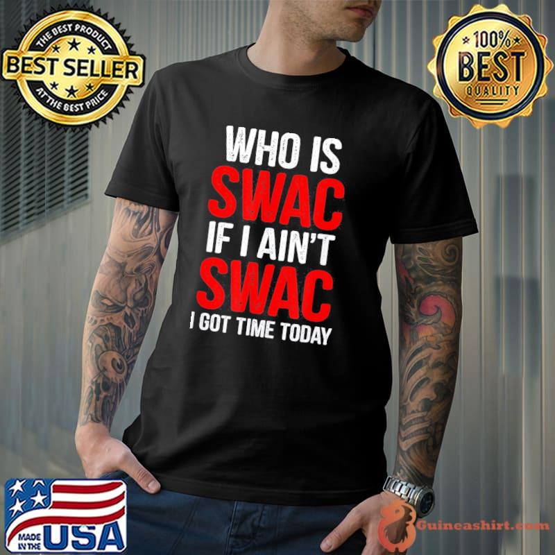 Who is swac if I aint swac shirt