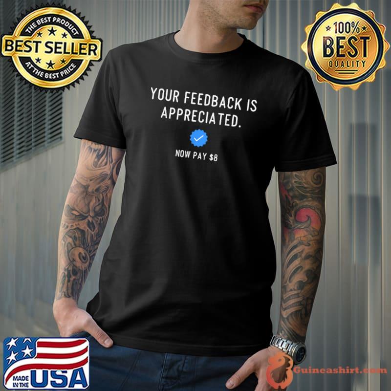 Your feedback appreciated now pay $8 dollars T-Shirt