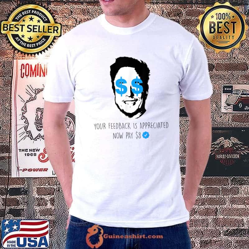 Your Feedback Is Appreciated Now Pay 8 Dollars Man Elon Sarcastic T-Shirt