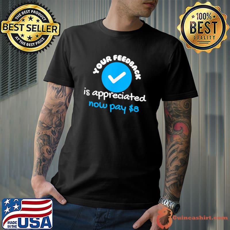 Your feedback is appreciated now pay $8 dollars quote T-Shirt