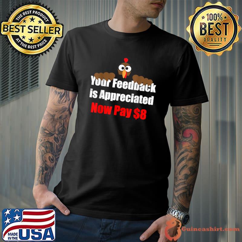 Your Feedback Is Appreciated Now Pay $8 Dollars Turkey T-Shirt
