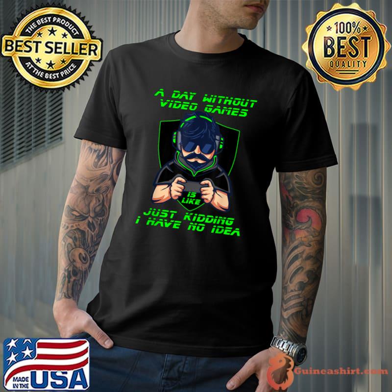 A day without videogames is like just kidding i have no idea man play game T-Shirt