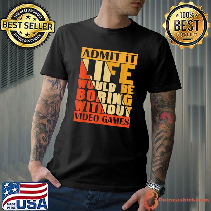 Admit It Life Would Be Boring Without Video Games Retro T-Shirt