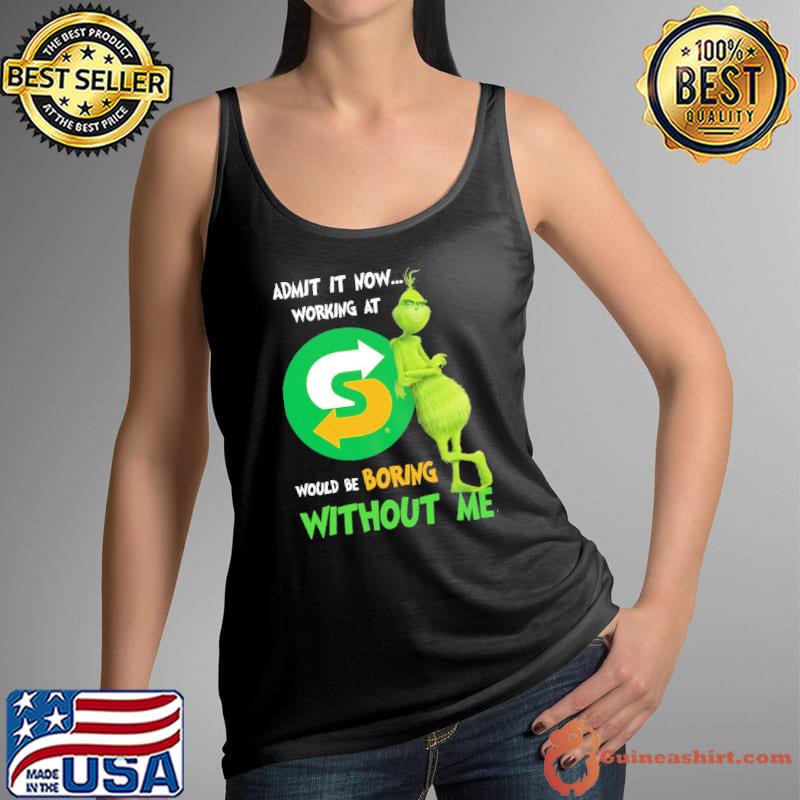 Admit It Now Working At Subway Would Be Boring Without Me Grinch Shirt Tank Top
