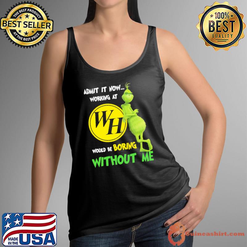 Admit It Now Working At WH Would Be Boring Without Me Grinch Shirt Tank Top