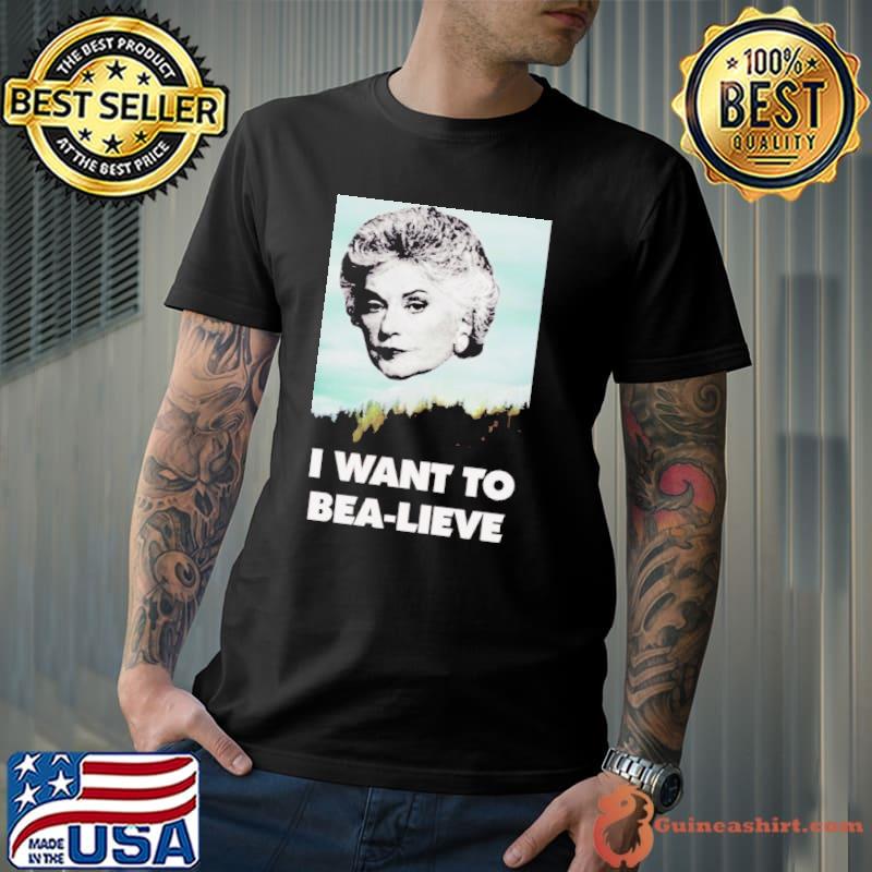 Bea arthur I want to bea lieve shirt