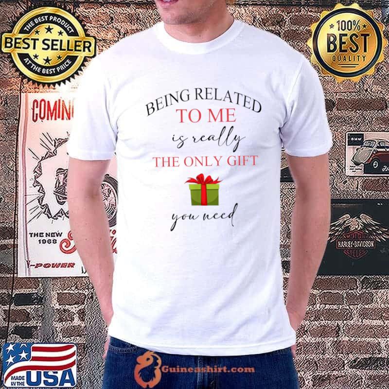 Being Related Me Is Really The Only Gift You Need Christmas T-Shirt