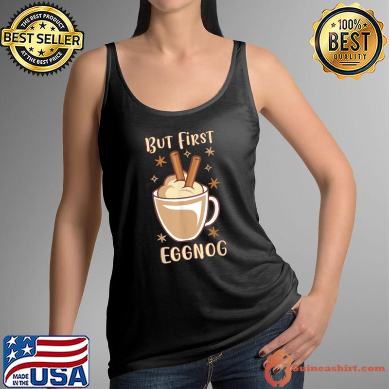 But First The Eggnog Christmas Drink Punch Whipped Cream T-Shirt Tank Top