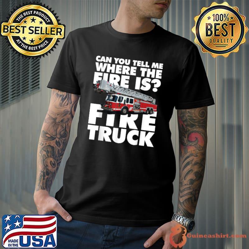 Can You Tell Me Where The Fire Is Fire Truck T-Shirt