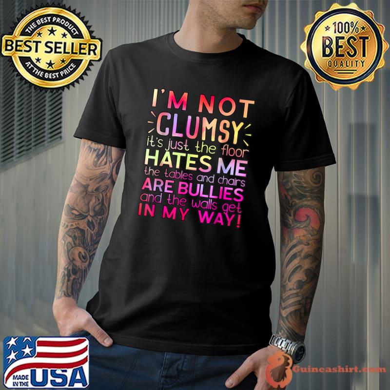 Clumsy Quote I'm Not Clumsy Hates Me The Tables And Chairs Are Bullies Colors Sarcastic T-Shirt