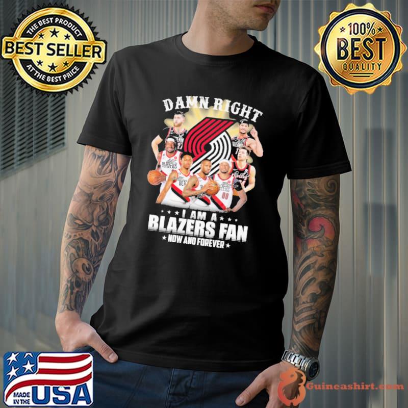 Damn Right I am A Blazers Fan Now And Forever Shirt