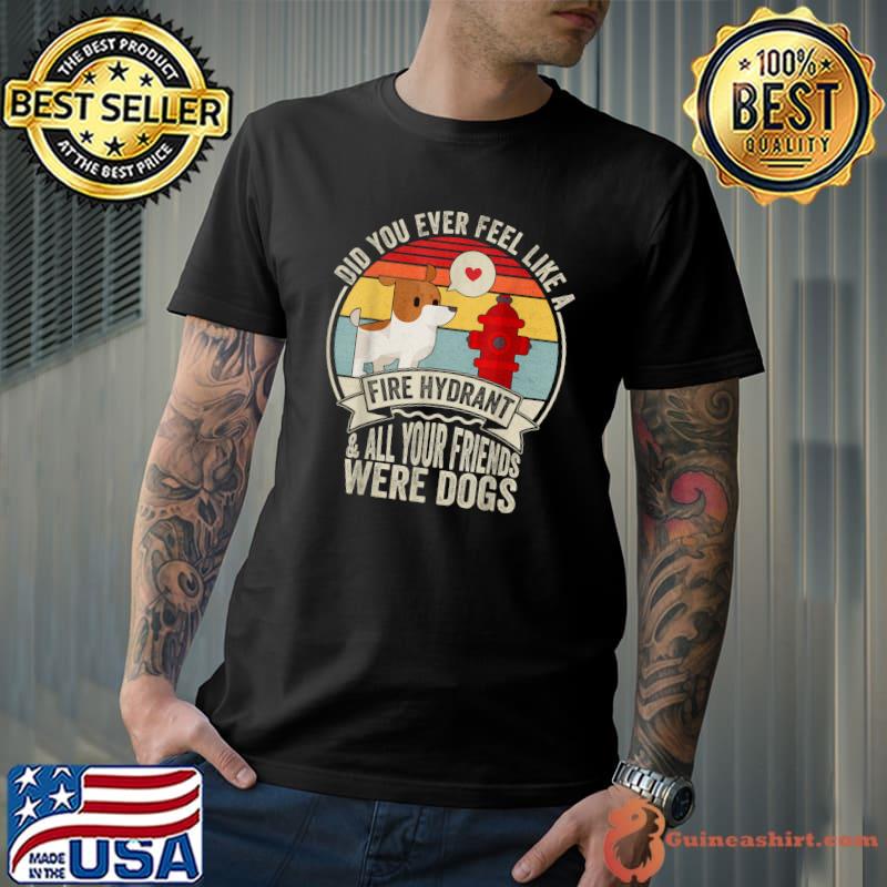 Did You Ever Feel Like Fire Hydrant All Your Friends Dogs Love Vintage T-Shirt