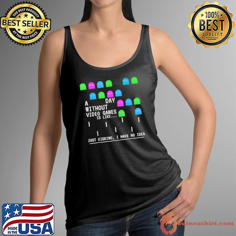 Gamer A Day Without Video Games Lover Just Kidding Have No Idea T-Shirt Tank Top