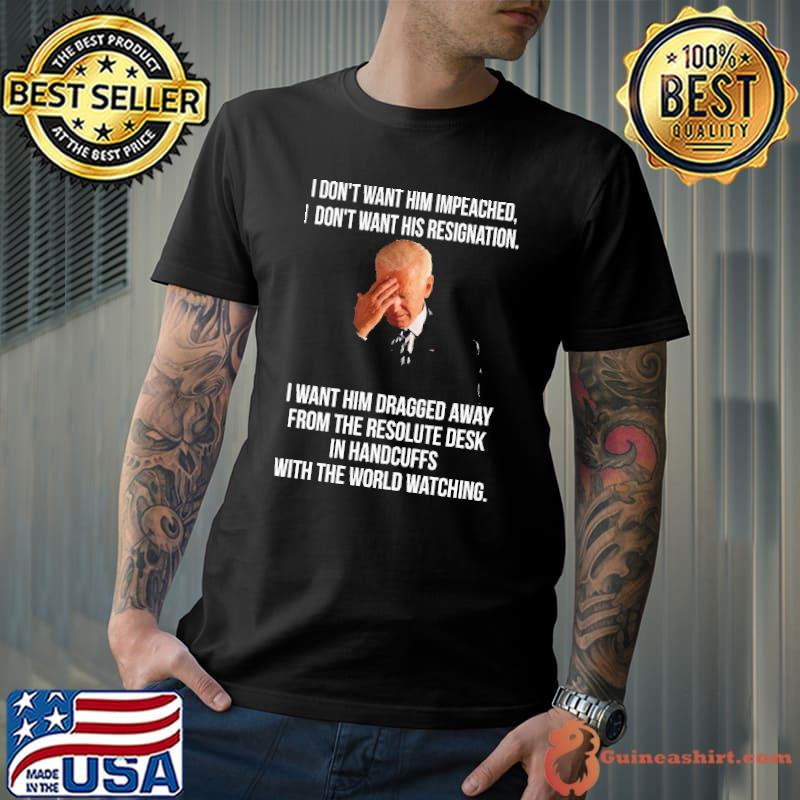I Don't Want Him Impeached I Don't Want His Resignation Biden Shirt