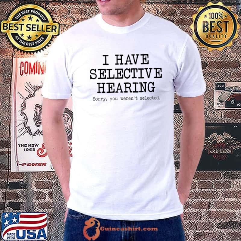 I Have Selective Hearing Sorry You Weren't Selected Quote T-Shirt