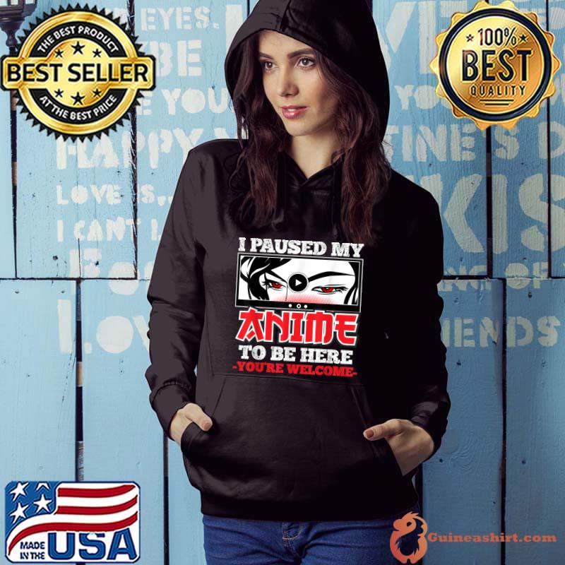 I Paused my anime to be here you're welcome japanese anime manga lover T-Shirt Hoodie