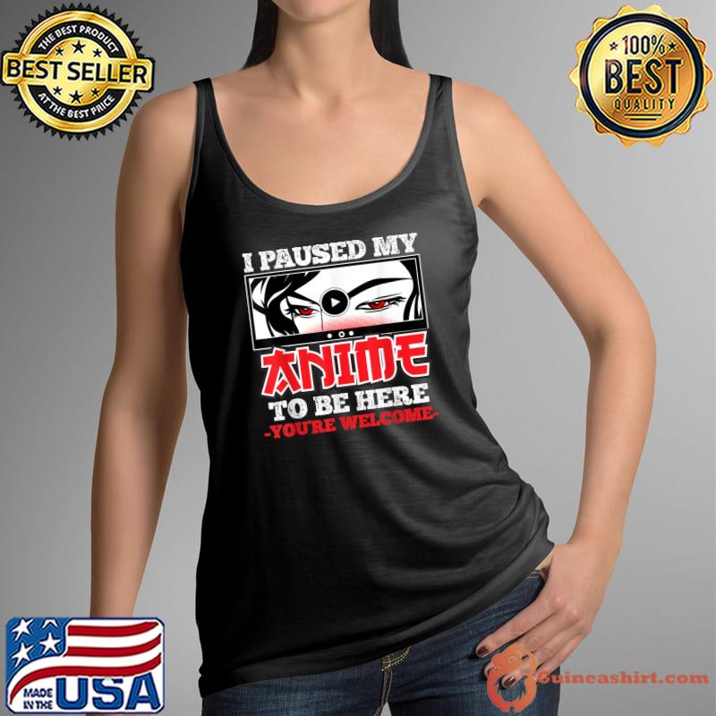 I Paused my anime to be here you're welcome japanese anime manga lover T-Shirt Tank Top