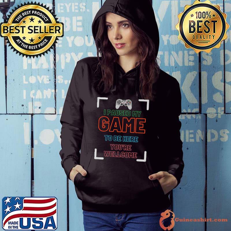 I Paused My Game To Be Here You're Welcome Video Game T-Shirt Hoodie