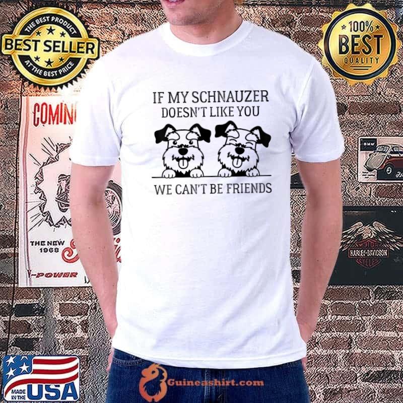 If My Schnauzer Doesn't Like You We Can't Be Friends Dogs Lover T-Shirt