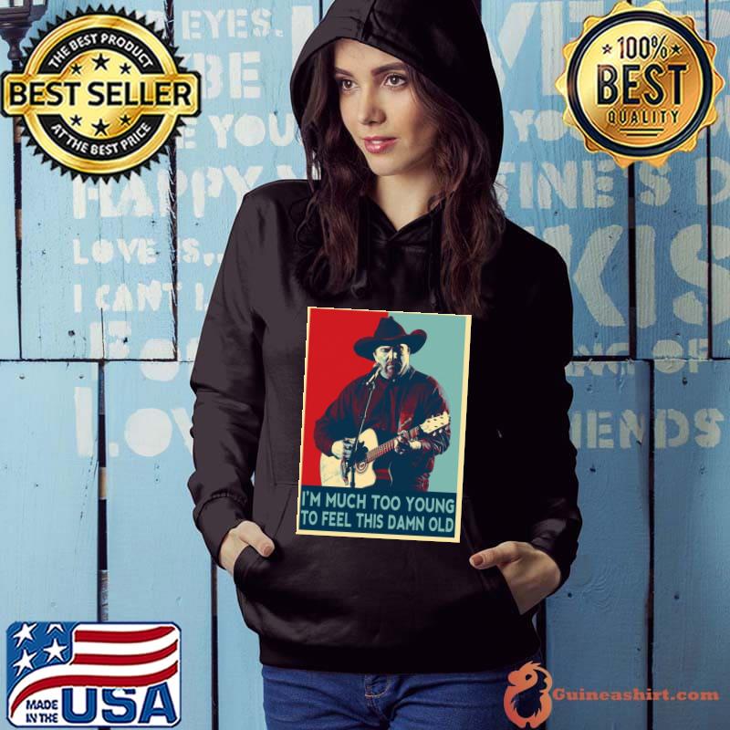 I'm much too young to feel this damn old garth brooks hope art s Hoodie