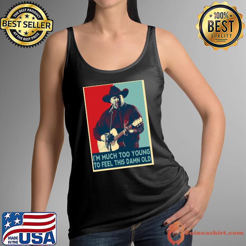 I'm much too young to feel this damn old garth brooks hope art s Tank Top