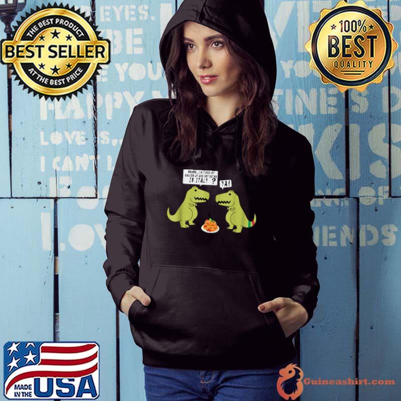 I’m Tired Of Waking Up And Not Being In Italy Dinosaur T-rex Italian T-Shirt Hoodie