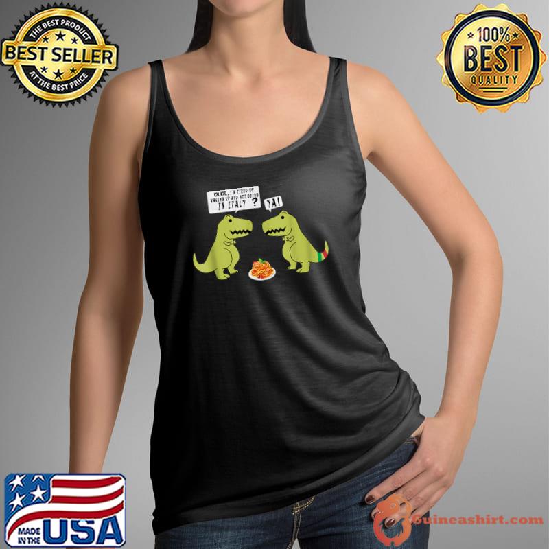 I’m Tired Of Waking Up And Not Being In Italy Dinosaur T-rex Italian T-Shirt Tank Top