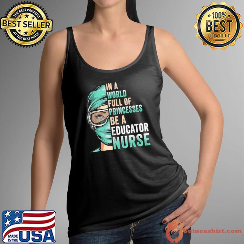 In A World Full of Princesses Be A Nurse Educator Nurse Mom T-Shirt Tank Top