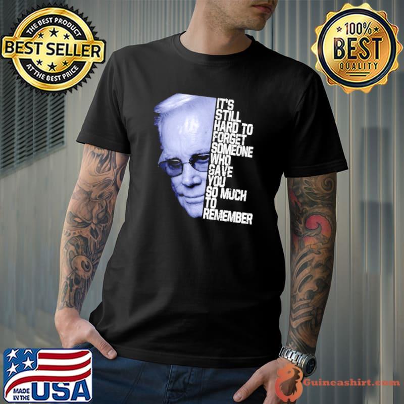 It's still hard to forget someone who gave you so much to remember george jones shirt