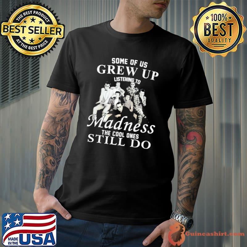 Some of us grew up listening to madness band the cool ones still do shirt