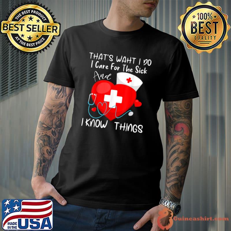 That's What I Do Care The Sick I Know Things Nurse Heart Graduate Sarcastic T-Shirt