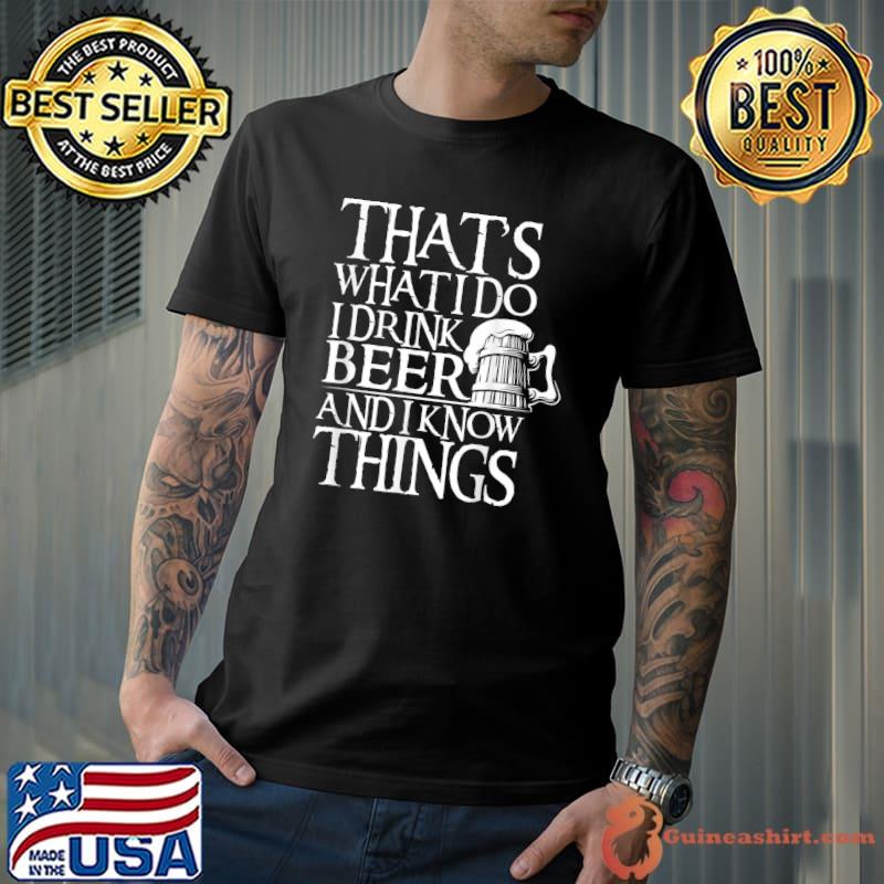 That's What I Do I Drink Beer And I Know Things Party Quote T-Shirt