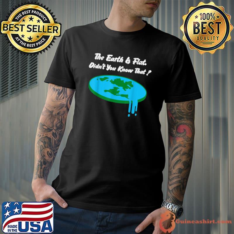 The Earth Is Flat Didn't You Know That Flat Earth T-Shirt